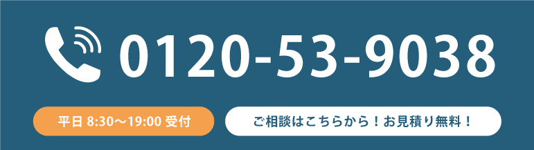 平日8:30~19:00 受付 ご相談はこちらから！お見積もり無料！ 0120-53-9038