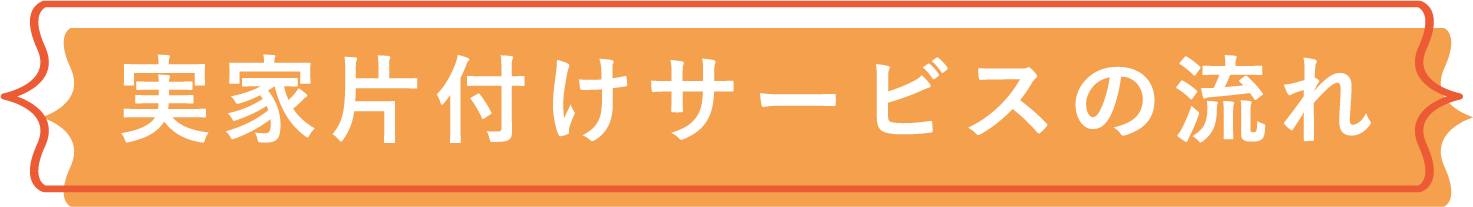 実家片付けサービスの流れ